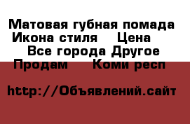 Матовая губная помада “Икона стиля“ › Цена ­ 499 - Все города Другое » Продам   . Коми респ.